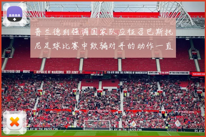 普兰德利强调国家队应征召巴斯托尼足球比赛中欺骗对手的动作一直存在