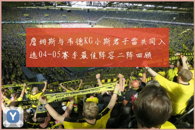 詹姆斯与韦德KG小斯君子雷共同入选04-05赛季最佳阵容二阵回顾