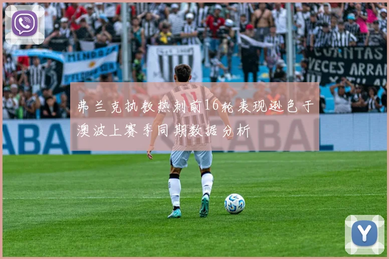 弗兰克执教热刺前16轮表现逊色于澳波上赛季同期数据分析