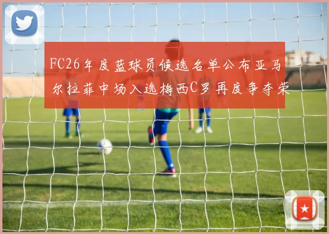 FC26年度蓝球员候选名单公布亚马尔拉菲中场入选梅西C罗再度争夺荣誉