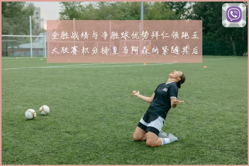 全胜战绩与净胜球优势拜仁领跑五大联赛积分榜皇马阿森纳紧随其后