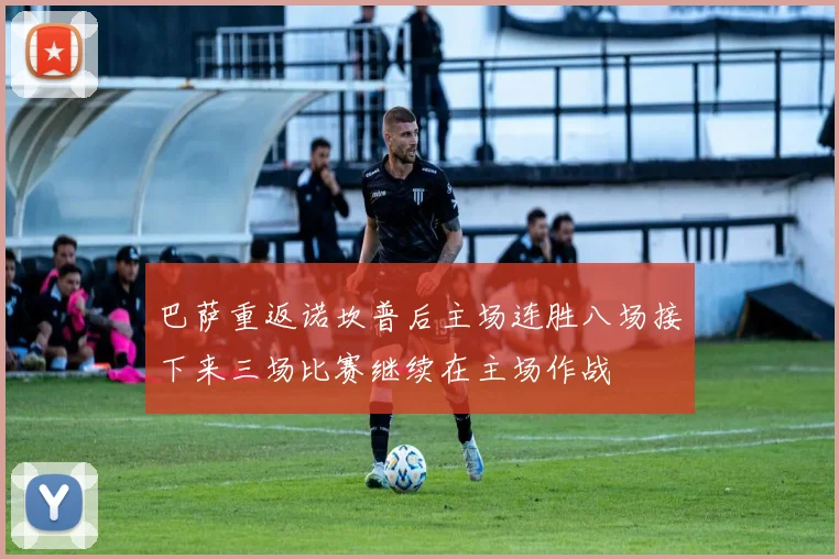 巴萨重返诺坎普后主场连胜八场接下来三场比赛继续在主场作战