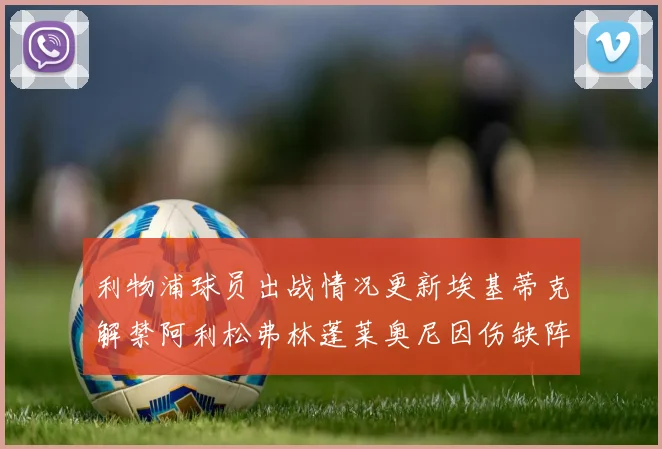 利物浦球员出战情况更新埃基蒂克解禁阿利松弗林蓬莱奥尼因伤缺阵