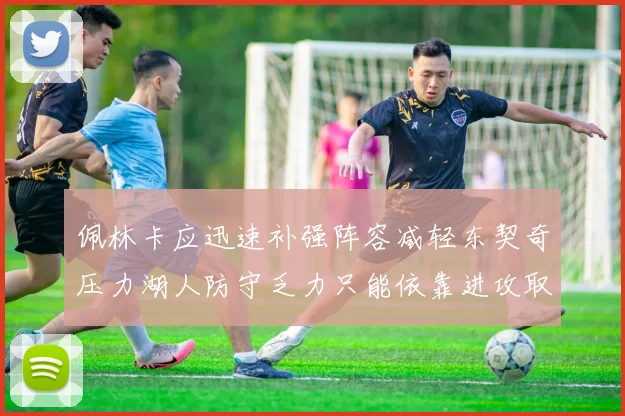佩林卡应迅速补强阵容减轻东契奇压力湖人防守乏力只能依靠进攻取胜