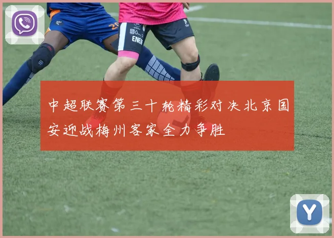 中超联赛第三十轮精彩对决北京国安迎战梅州客家全力争胜