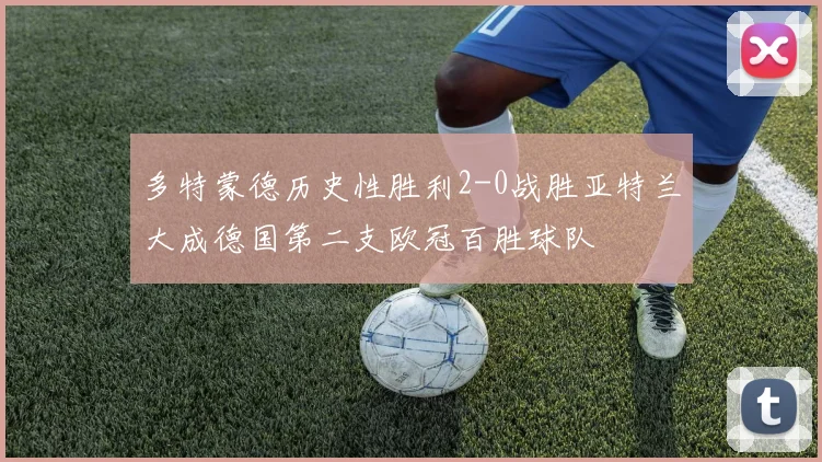 多特蒙德历史性胜利2-0战胜亚特兰大成德国第二支欧冠百胜球队